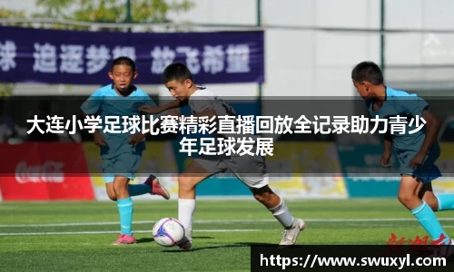 大连小学足球比赛精彩直播回放全记录助力青少年足球发展