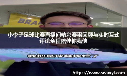 小李子足球比赛直播间精彩赛事回顾与实时互动评论全程陪伴你我他