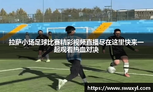 拉萨小场足球比赛精彩视频直播尽在这里快来一起观看热血对决