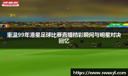 重温99年港星足球比赛直播精彩瞬间与明星对决回忆