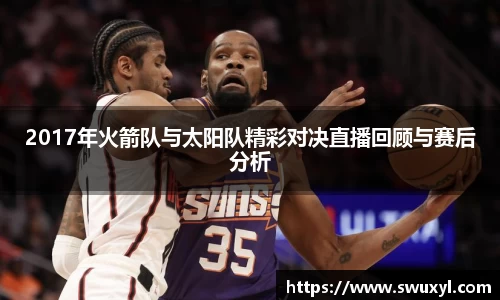 2017年火箭队与太阳队精彩对决直播回顾与赛后分析