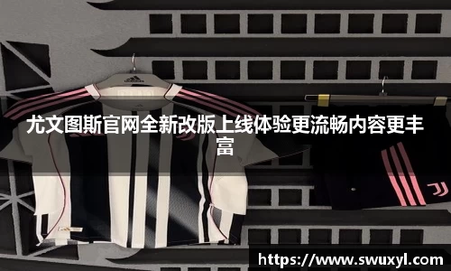 尤文图斯官网全新改版上线体验更流畅内容更丰富