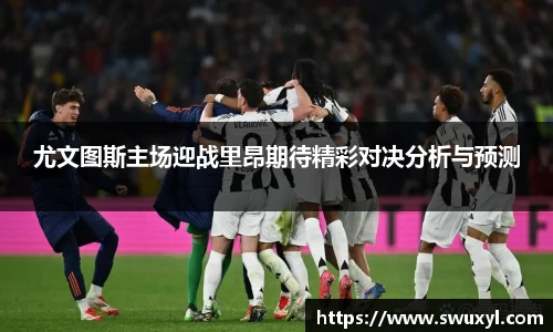 尤文图斯主场迎战里昂期待精彩对决分析与预测